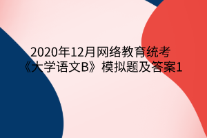 2020年12月网络教育统考《大学语文B》模拟题及答案1