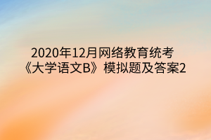 2020年12月网络教育统考《大学语文B》模拟题及答案2