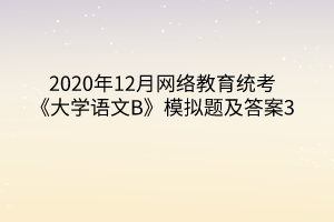 2020年12月网络教育统考《大学语文B》模拟题及答案3