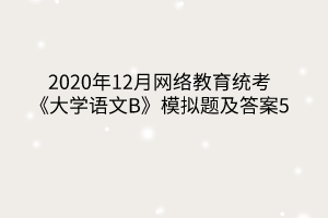 2020年12月网络教育统考《大学语文B》模拟题及答案5