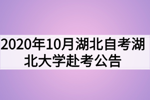 2020年10月湖北自考湖北大学赴考公告及考场安排