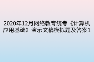 2020年12月网络教育统考《计算机应用基础》演示文稿模拟题及答案1