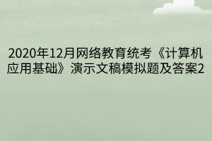 2020年12月网络教育统考《计算机应用基础》演示文稿模拟题及答案2