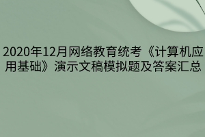 2020年12月网络教育统考《计算机应用基础》演示文稿模拟题及答案汇总