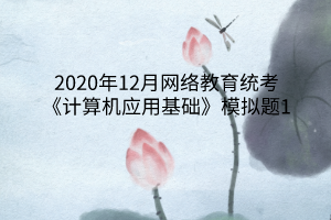 2020年12月网络教育统考《计算机应用基础》模拟题1