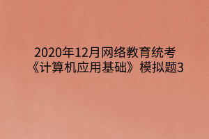 2020年12月网络教育统考《计算机应用基础》模拟题3