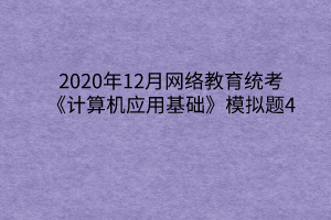 2020年12月网络教育统考《计算机应用基础》模拟题4