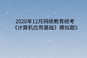 2020年12月网络教育统考《计算机应用基础》模拟题5