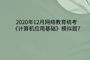 2020年12月网络教育统考《计算机应用基础》模拟题7