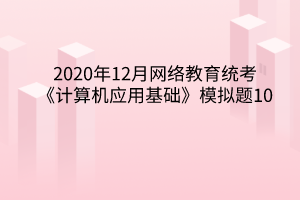 2020年12月网络教育统考《计算机应用基础》模拟题10