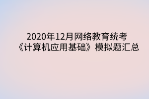 2020年12月网络教育统考《计算机应用基础》模拟题汇总