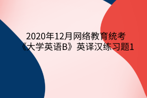 2020年12月网络教育统考《大学英语B》英译汉练习题1