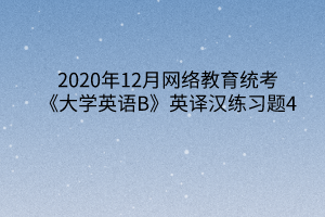 2020年12月网络教育统考《大学英语B》英译汉练习题4