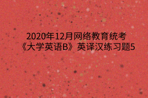 2020年12月网络教育统考《大学英语B》英译汉练习题5