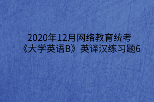 2020年12月网络教育统考《大学英语B》英译汉练习题6