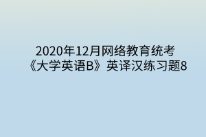 2020年12月网络教育统考《大学英语B》英译汉练习题8