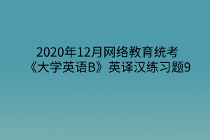 2020年12月网络教育统考《大学英语B》英译汉练习题9