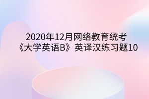 2020年12月网络教育统考《大学英语B》英译汉练习题10