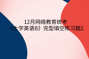 12月网络教育统考《大学英语B》完型填空练习题2