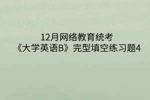 12月网络教育统考《大学英语B》完型填空练习题4