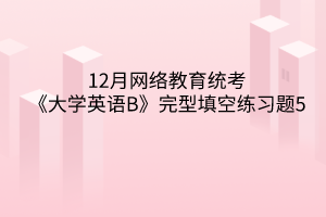 2020年12月网络教育统考《大学英语B》完型填空练习题5