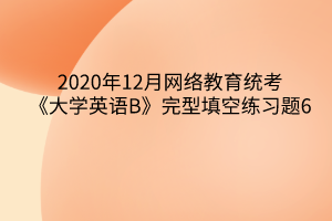 2020年12月网络教育统考《大学英语B》完型填空练习题6