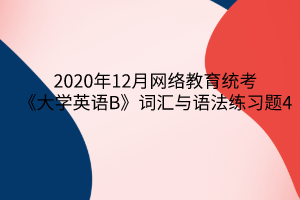 2020年12月网络教育统考《大学英语B》词汇与语法练习题4