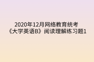 2020年12月网络教育统考《大学英语B》阅读理解练习题1