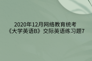 2020年12月网络教育统考《大学英语B》交际英语练习题7