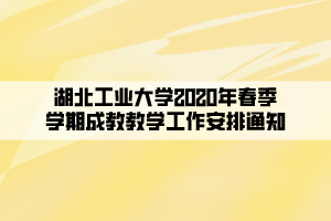 湖北工业大学2020年春季学期成教教学工作安排通知