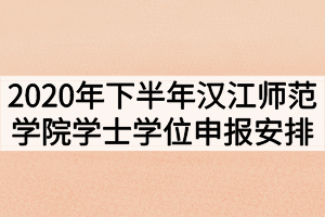 2020年下半年汉江师范学院学士学位申报安排