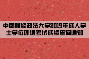 中南财经政法大学2019年成人学士学位外语考试成绩查询通知