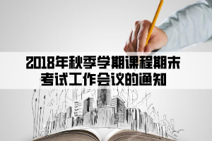 2018年秋季学期课程期末考试工作会议的通知