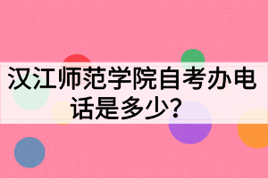 汉江师范学院自考办电话是多少？