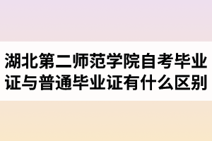 湖北第二师范学院自考毕业证与普通毕业证有什么区别？