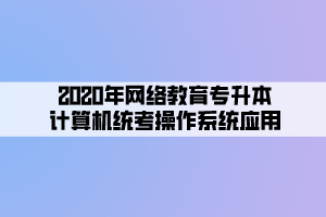 2020年网络教育专升本计算机统考操作系统应用