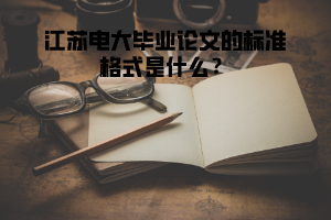 江苏电大毕业论文的标准格式是什么？