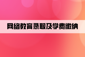 网络教育录取及学费缴纳