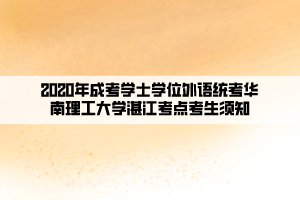 2020年成考学士学位外语统考华南理工大学湛江考点考生须知