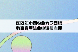 2021年中国农业大学网络教育春季毕业申请与办理