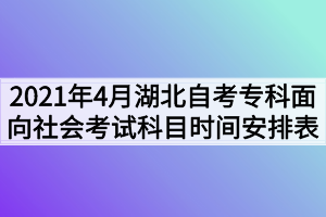 2021年4月湖北自考专科面向社会考试科目时间安排表