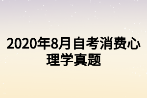 2020年8月自考消费心理学真题