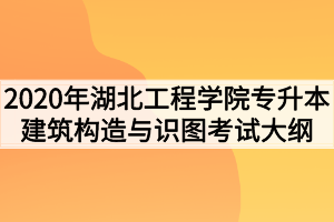 2020年湖北工程学院普通专升本建筑构造与识图考试大纲