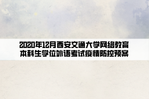 2020年12月西安交通大学网络教育本科生学位外语考试疫情防控预案