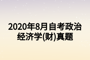 2020年8月自考政治经济学(财)真题