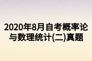 2020年8月自考概率论与数理统计(二)真题