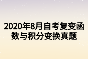 2020年8月自考复变函数与积分变换真题