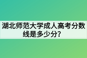 湖北师范大学成人高考分数线是多少分？