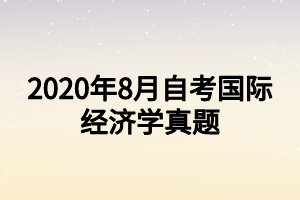 2020年8月自考国际经济学真题