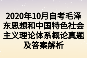 2020年10月自考毛泽东思想和中国特色社会主义理论体系概论真题及答案解析